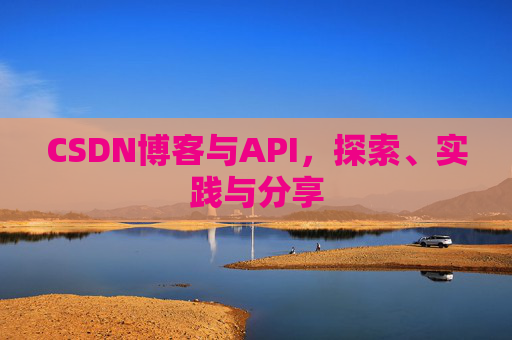 CSDN博客与API，探索、实践与分享